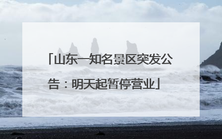 山东一知名景区突发公告：明天起暂停营业
