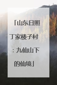 山东日照丁家楼子村：九仙山下的仙境