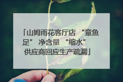 山姆雨花客厅店 “章鱼足” 净含量 “缩水” 供应商回应生产疏漏