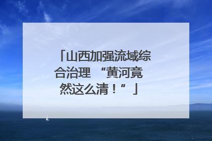 山西加强流域综合治理 “黄河竟然这么清！”
