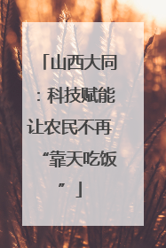 山西大同:科技赋能让农民不再“靠天吃饭”