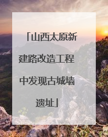 山西太原新建路改造工程中发现古城墙遗址