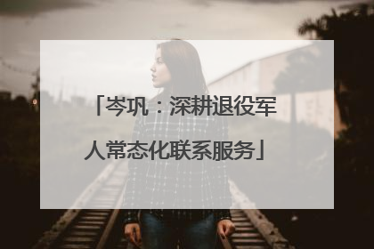 岑巩：深耕退役军人常态化联系服务