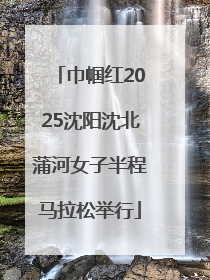 巾帼红2025沈阳沈北蒲河女子半程马拉松举行