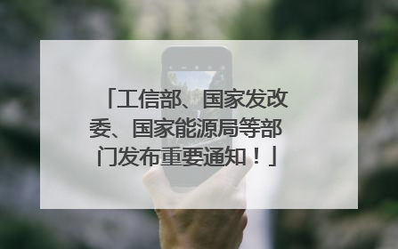 工信部、国家发改委、国家能源局等部门发布重要通知！