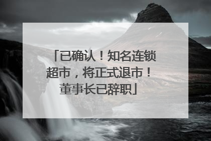 已确认！知名连锁超市，将正式退市！董事长已辞职