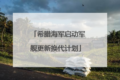 希腊海军启动军舰更新换代计划