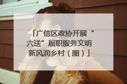 广信区政协开展“六送”履职服务文明新风润乡村（图）