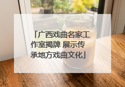 广西戏曲名家工作室揭牌 展示传承地方戏曲文化