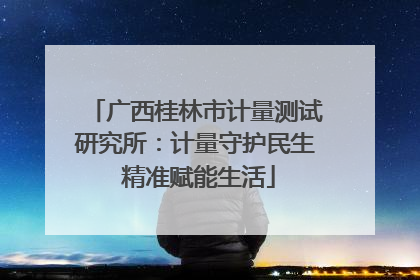 广西桂林市计量测试研究所：计量守护民生 精准赋能生活