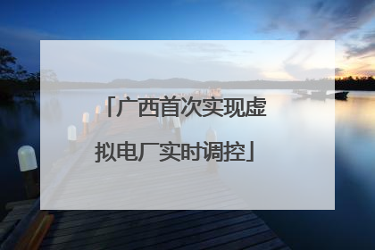 广西首次实现虚拟电厂实时调控