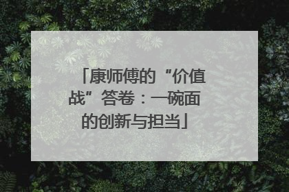康师傅的“价值战”答卷：一碗面的创新与担当