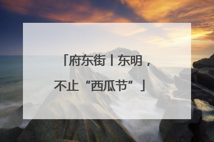 府东街丨东明，不止“西瓜节”