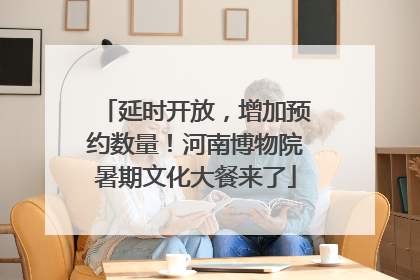 延时开放，增加预约数量！河南博物院暑期文化大餐来了