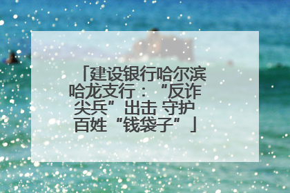 建设银行哈尔滨哈龙支行：“反诈尖兵”出击 守护百姓“钱袋子”