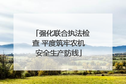 强化联合执法检查 平度筑牢农机安全生产防线