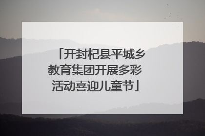 开封杞县平城乡教育集团开展多彩活动喜迎儿童节