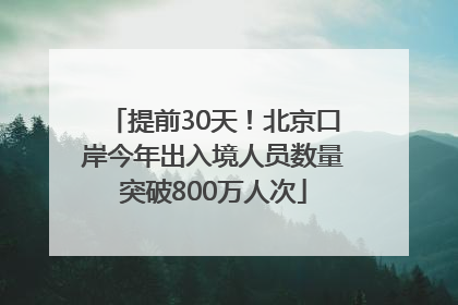 提前30天！北京口岸今年出入境人员数量突破800万人次