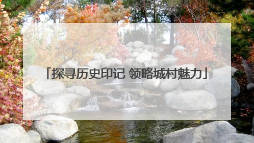 探寻历史印记 领略城村魅力