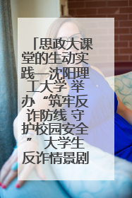 思政大课堂的生动实践—沈阳理工大学 举办“筑牢反诈防线 守护校园安全” 大学生反诈情景剧展演活动