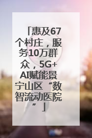惠及67个村庄，服务10万群众，5G+AI赋能景宁山区“数智流动医院”