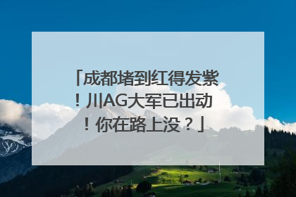 成都堵到红得发紫！川AG大军已出动！你在路上没？