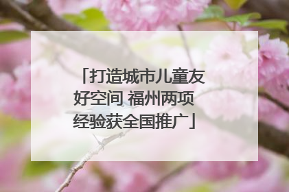 打造城市儿童友好空间 福州两项经验获全国推广