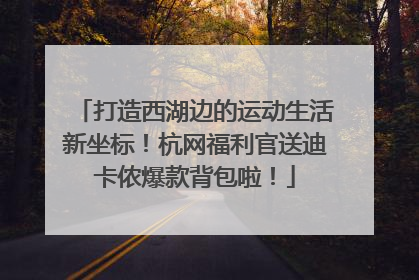 打造西湖边的运动生活新坐标！杭网福利官送迪卡侬爆款背包啦！