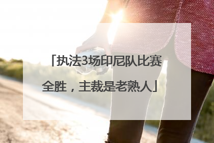 执法3场印尼队比赛全胜，主裁是老熟人