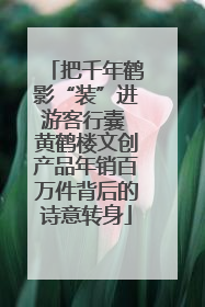 把千年鹤影“装”进游客行囊 黄鹤楼文创产品年销百万件背后的诗意转身