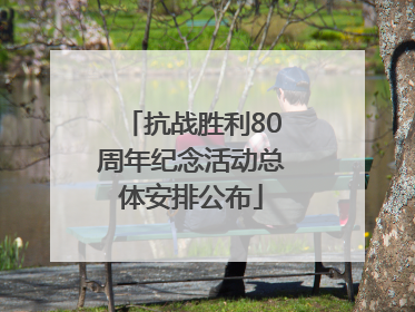 抗战胜利80周年纪念活动总体安排公布