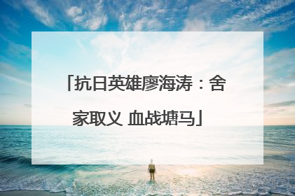 抗日英雄廖海涛：舍家取义 血战塘马