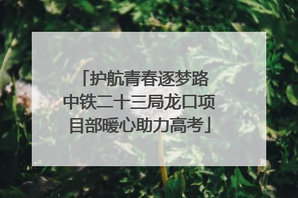 护航青春逐梦路 中铁二十三局龙口项目部暖心助力高考