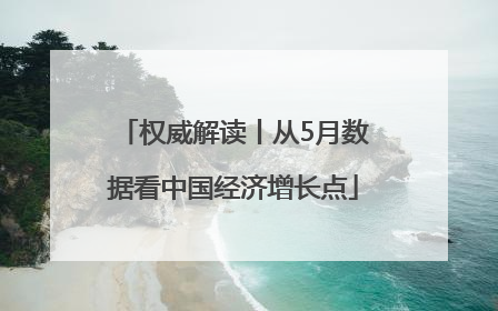 权威解读丨从5月数据看中国经济增长点