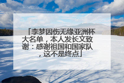 李梦因伤无缘亚洲杯大名单，本人发长文致谢：感谢祖国和国家队，这不是终点