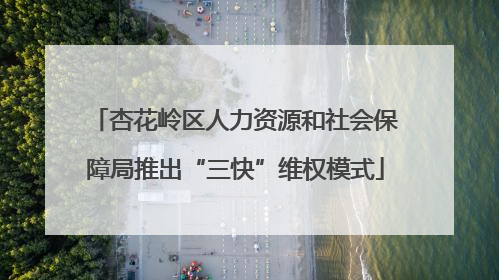 杏花岭区人力资源和社会保障局推出“三快”维权模式