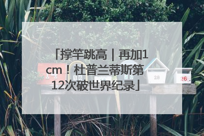 撑竿跳高｜再加1cm！杜普兰蒂斯第12次破世界纪录