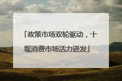 政策市场双轮驱动，十堰消费市场活力迸发