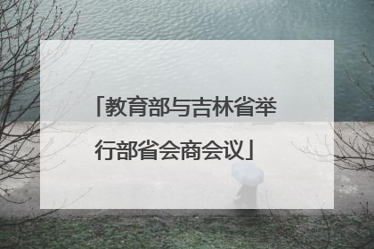 教育部与吉林省举行部省会商会议