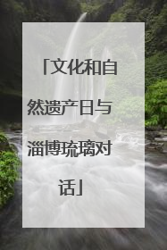 文化和自然遗产日与淄博琉璃对话