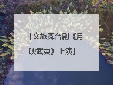 文旅舞台剧《月映武夷》上演