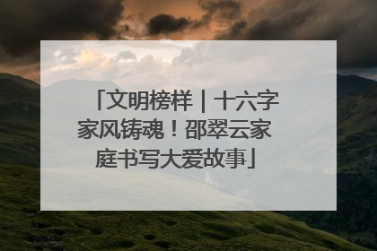 文明榜样｜十六字家风铸魂！邵翠云家庭书写大爱故事