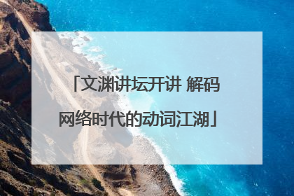 文渊讲坛开讲 解码网络时代的动词江湖