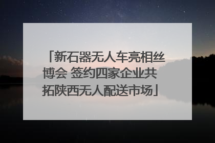 新石器无人车亮相丝博会 签约四家企业共拓陕西无人配送市场