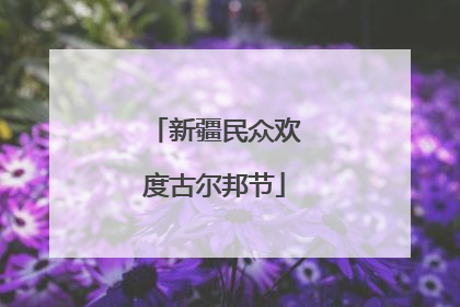 新疆民众欢度古尔邦节
