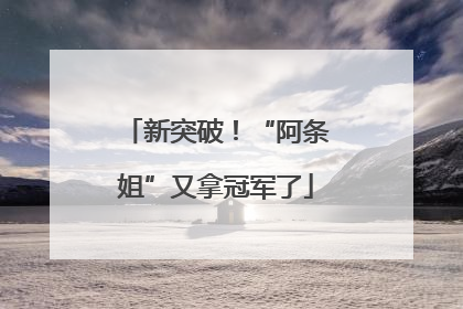 新突破！“阿条姐”又拿冠军了