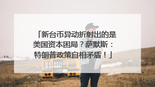 新台币异动折射出的是美国资本困局？萨默斯：特朗普政策自相矛盾！