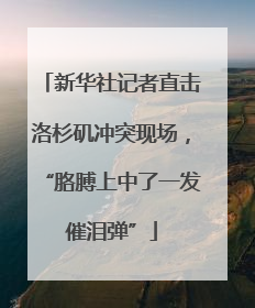 新华社记者直击洛杉矶冲突现场，“胳膊上中了一发催泪弹”