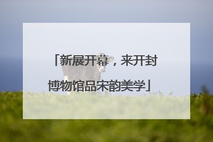 新展开幕，来开封博物馆品宋韵美学