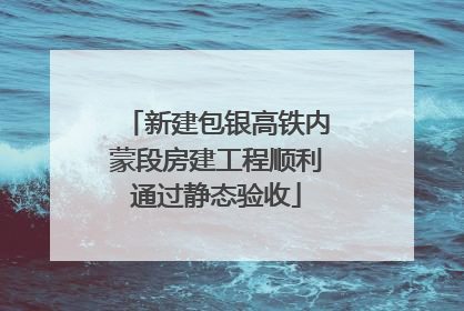 新建包银高铁内蒙段房建工程顺利通过静态验收